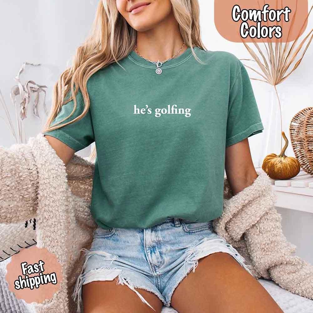 He’s Golfing Comfort Colors Shirt – Funny Girlfriend or Wife Tee