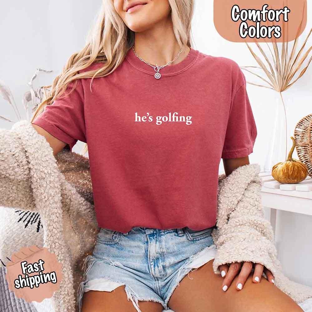 He’s Golfing Comfort Colors Shirt – Funny Girlfriend or Wife Tee
