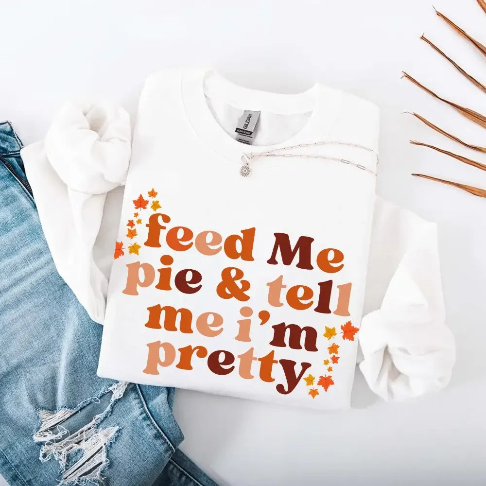 Feed Me Pie And Tell Me I'm Pretty Fall Sweatshirt