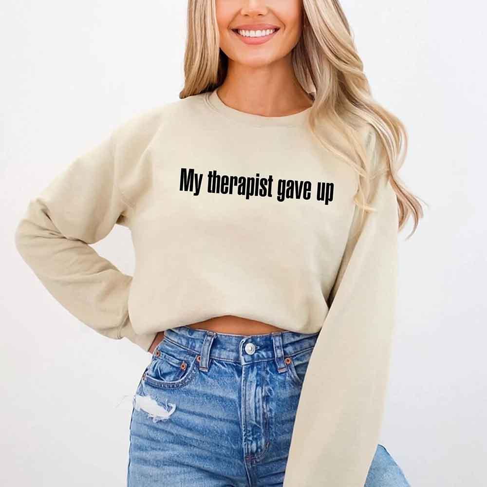 My Therapist Gave Up Sweatshirt - Funny Sarcastic Humor Crew Neck