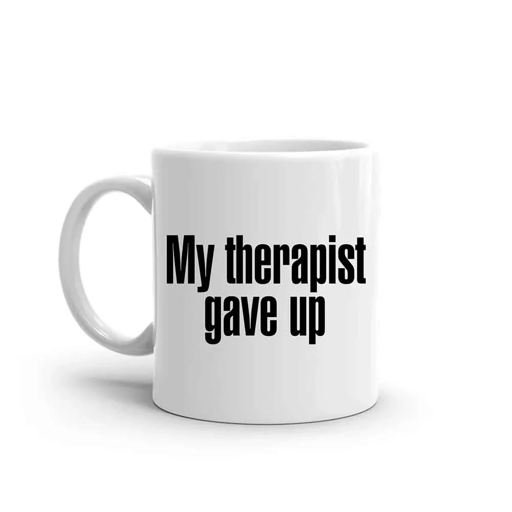 My Therapist Gave Up Coffee Mug - Funny Sarcastic Humor Cup