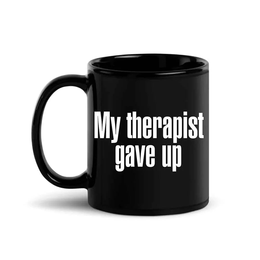 My Therapist Gave Up Coffee Mug - Funny Sarcastic Humor Cup