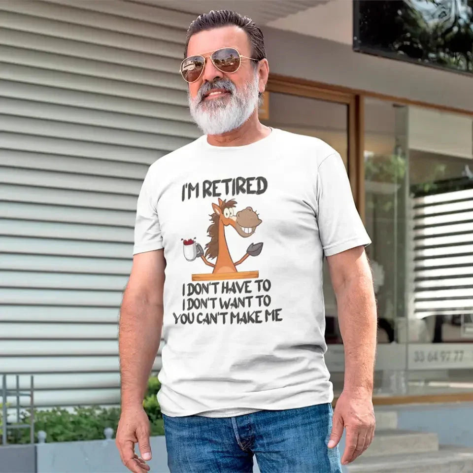 Funny Shirt - I Am Retired I Don't Have To Tee